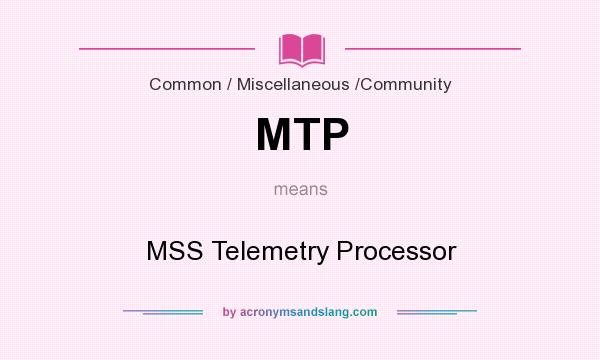 What does MTP mean? It stands for MSS Telemetry Processor