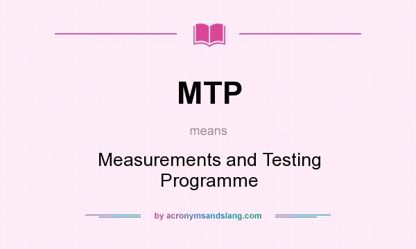 What does MTP mean? It stands for Measurements and Testing Programme