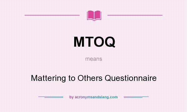 What does MTOQ mean? It stands for Mattering to Others Questionnaire