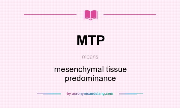 What does MTP mean? It stands for mesenchymal tissue predominance