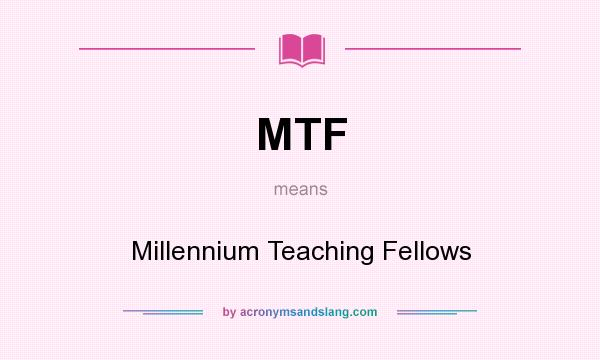 What does MTF mean? It stands for Millennium Teaching Fellows