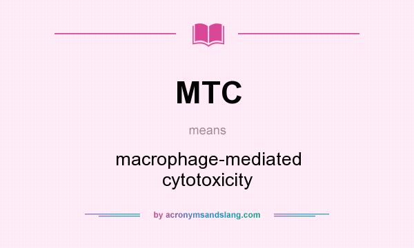 What does MTC mean? It stands for macrophage-mediated cytotoxicity