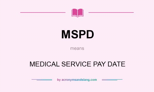 What does MSPD mean? It stands for MEDICAL SERVICE PAY DATE