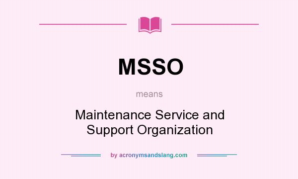 What does MSSO mean? It stands for Maintenance Service and Support Organization