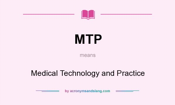 What does MTP mean? It stands for Medical Technology and Practice