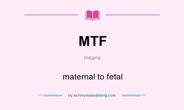 What does MTF mean? It stands for maternal to fetal