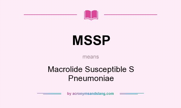 What does MSSP mean? It stands for Macrolide Susceptible S Pneumoniae