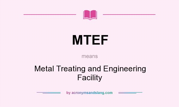 What does MTEF mean? It stands for Metal Treating and Engineering Facility