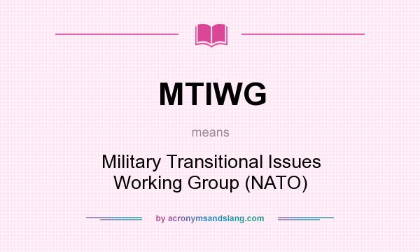 What does MTIWG mean? It stands for Military Transitional Issues Working Group (NATO)