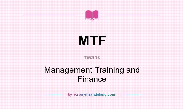 What does MTF mean? It stands for Management Training and Finance