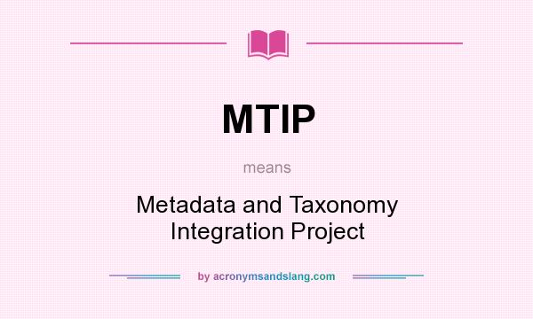 What does MTIP mean? It stands for Metadata and Taxonomy Integration Project