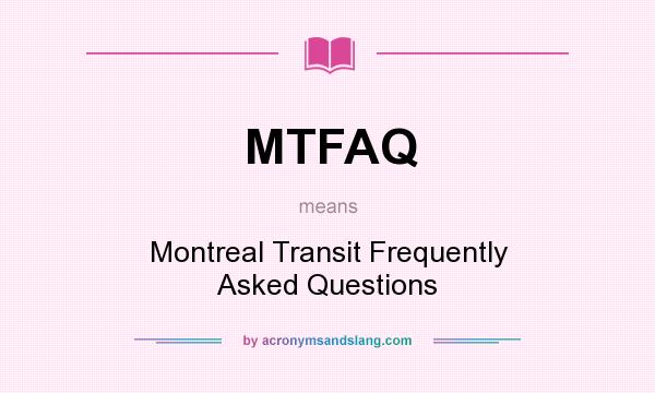 What does MTFAQ mean? It stands for Montreal Transit Frequently Asked Questions