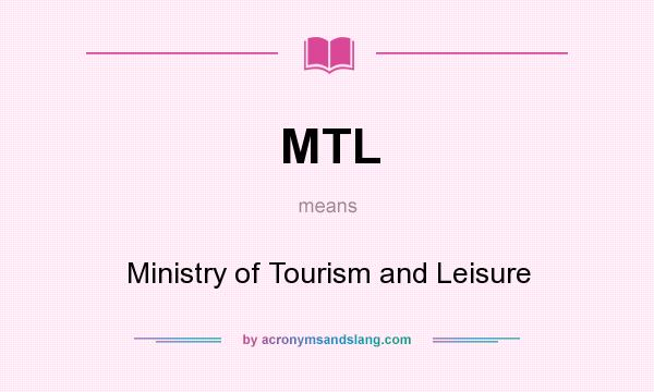 What does MTL mean? It stands for Ministry of Tourism and Leisure