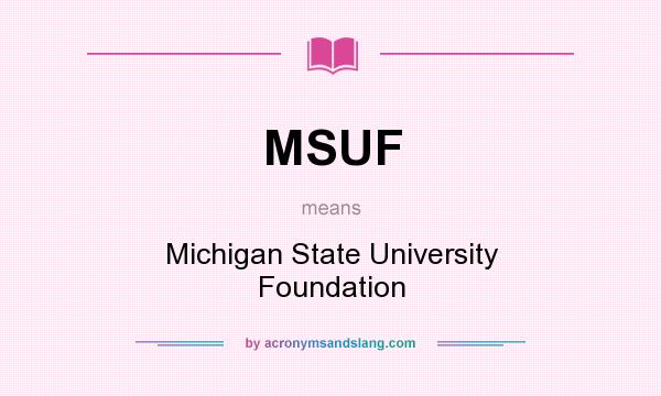 What does MSUF mean? It stands for Michigan State University Foundation