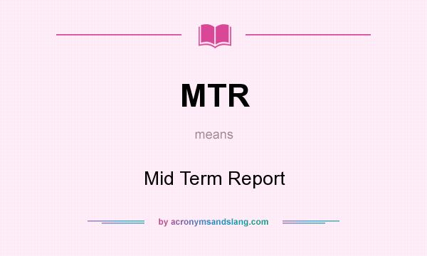 What does MTR mean? It stands for Mid Term Report