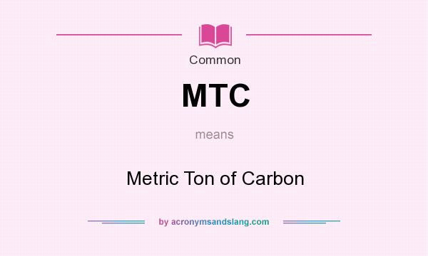 What does MTC mean? It stands for Metric Ton of Carbon