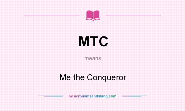 What does MTC mean? It stands for Me the Conqueror