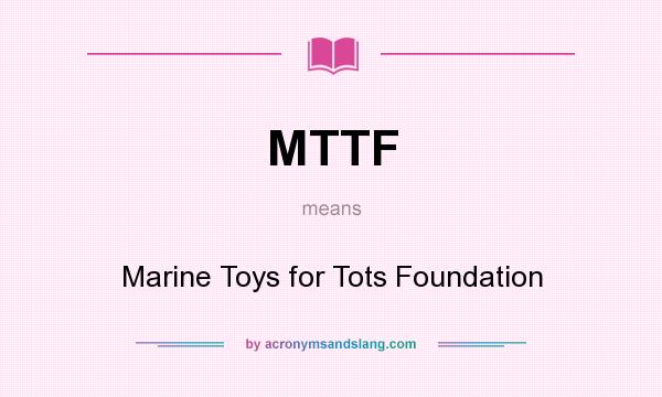 What does MTTF mean? It stands for Marine Toys for Tots Foundation