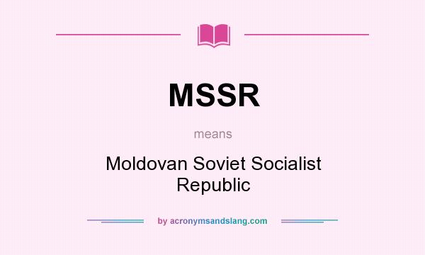 What does MSSR mean? It stands for Moldovan Soviet Socialist Republic