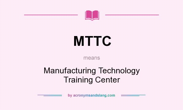 What does MTTC mean? It stands for Manufacturing Technology Training Center