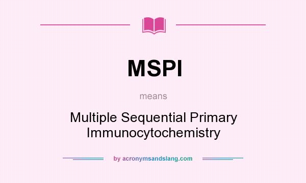 What does MSPI mean? It stands for Multiple Sequential Primary Immunocytochemistry