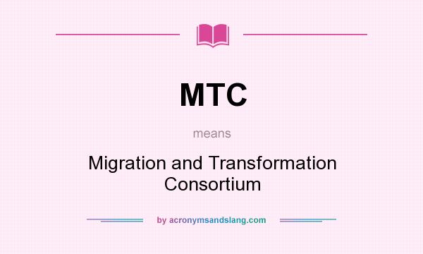 What does MTC mean? It stands for Migration and Transformation Consortium