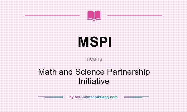What does MSPI mean? It stands for Math and Science Partnership Initiative