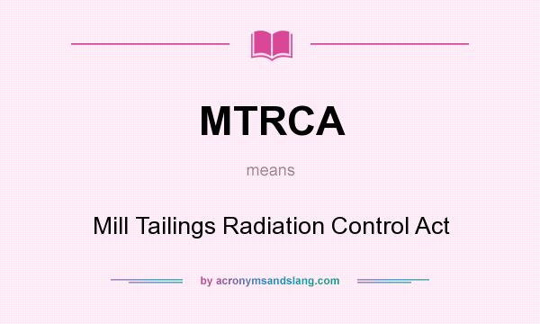 What does MTRCA mean? It stands for Mill Tailings Radiation Control Act