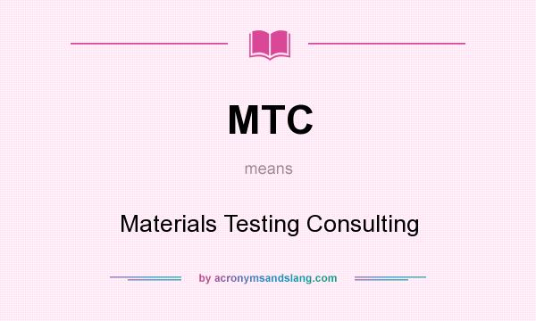 What does MTC mean? It stands for Materials Testing Consulting