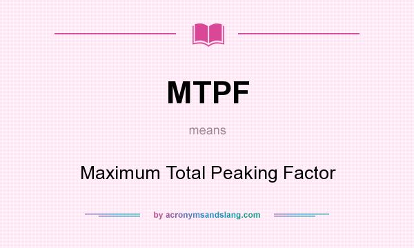 What does MTPF mean? It stands for Maximum Total Peaking Factor