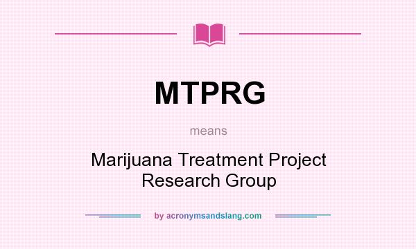 What does MTPRG mean? It stands for Marijuana Treatment Project Research Group