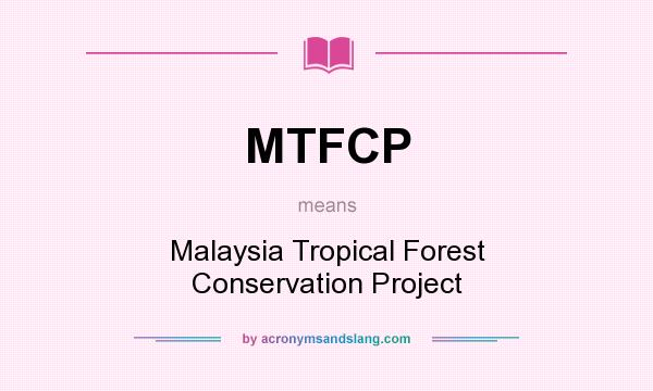What does MTFCP mean? It stands for Malaysia Tropical Forest Conservation Project