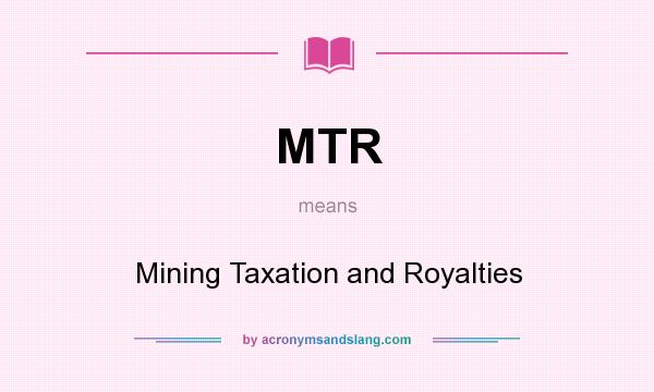 What does MTR mean? It stands for Mining Taxation and Royalties
