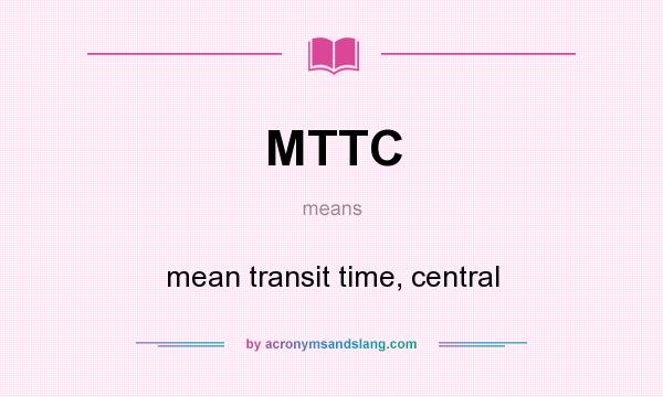 What does MTTC mean? It stands for mean transit time, central