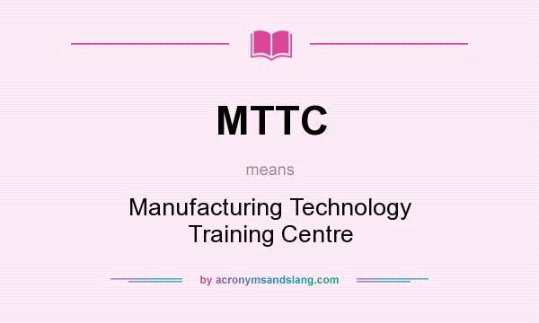 What does MTTC mean? It stands for Manufacturing Technology Training Centre