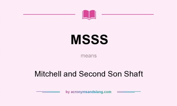 What does MSSS mean? It stands for Mitchell and Second Son Shaft
