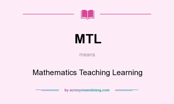 What does MTL mean? It stands for Mathematics Teaching Learning
