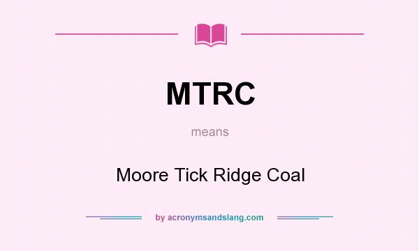 What does MTRC mean? It stands for Moore Tick Ridge Coal