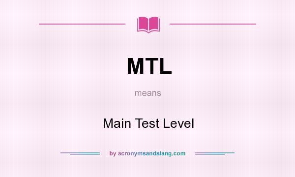 What does MTL mean? It stands for Main Test Level