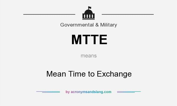 What does MTTE mean? It stands for Mean Time to Exchange