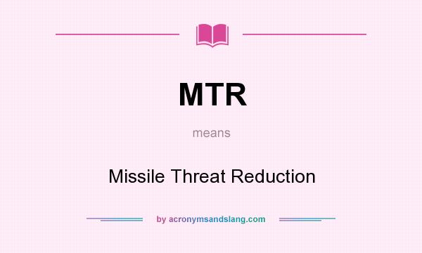What does MTR mean? It stands for Missile Threat Reduction