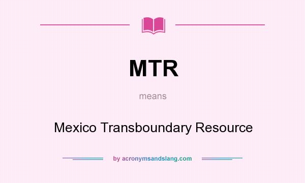 What does MTR mean? It stands for Mexico Transboundary Resource
