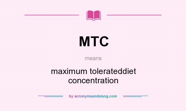 What does MTC mean? It stands for maximum tolerateddiet concentration