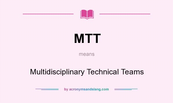 What does MTT mean? It stands for Multidisciplinary Technical Teams
