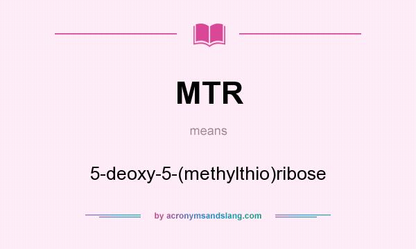What does MTR mean? It stands for 5-deoxy-5-(methylthio)ribose