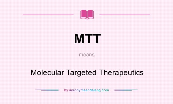 What does MTT mean? It stands for Molecular Targeted Therapeutics