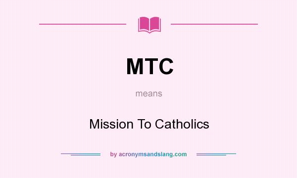 What does MTC mean? It stands for Mission To Catholics