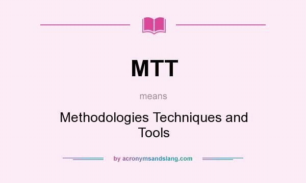 What does MTT mean? It stands for Methodologies Techniques and Tools