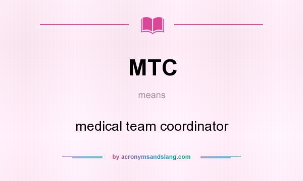 What does MTC mean? It stands for medical team coordinator
