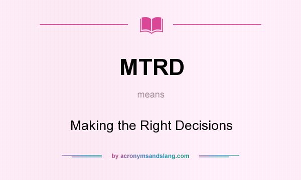 What does MTRD mean? It stands for Making the Right Decisions